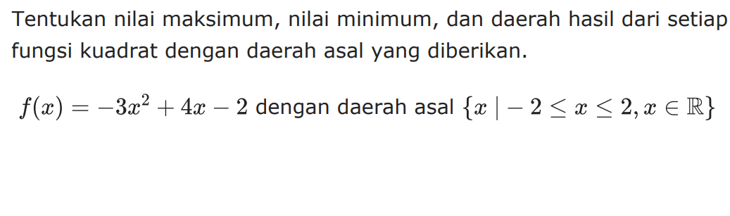 Tentukan nilai maksimum, nilai minimum, dan daerah hasil dari setiap fungsi kuadrat dengan daerah asal yang diberikan. f(x) = -3x^2 + 4x - 2 dengan daerah adal {x | -2 <= x <= 2, x e R}