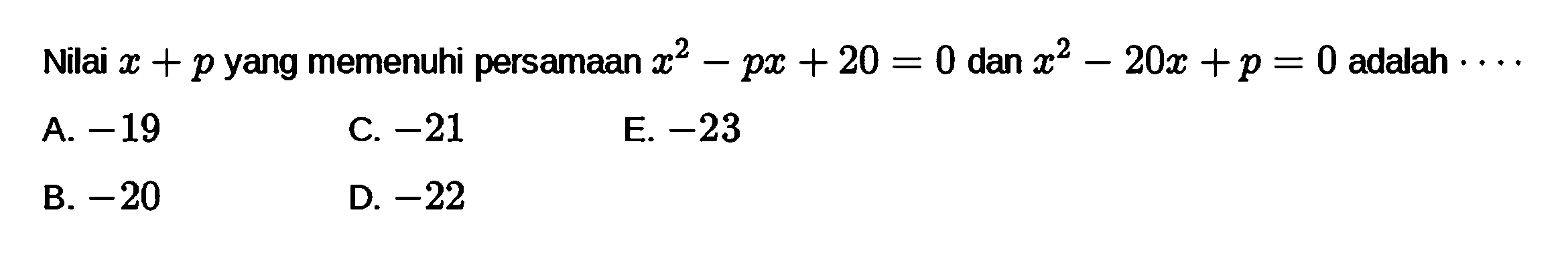 Nilai x + p yang memenuhi persamaan x^2 - px + 20 = 0 dan x^2 - 20x + p = 0 adalah ....