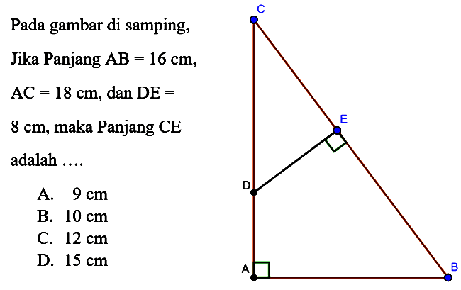 Pada gambar di samping,Jika Panjang AB=16 cm,AC=18 cm, dan DE=8 cm, maka Panjang CEadalah  ..... C D E A B 