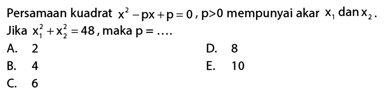Persamaan kuadrat x^2 - px + o = 0, p > 0 mempunyai akar x1 dan x2, Jika x1^2 + x2^2 = 48, maka p = .....