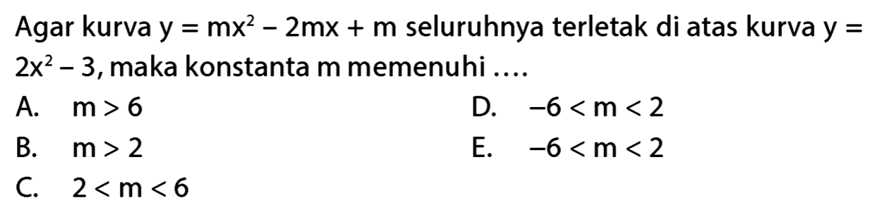 Agar kurva y = mx^2 - 2mx + m seluruhnya terletak di atas kurva y = 2x^2 - 3, maka konstanta m memenuhi ....