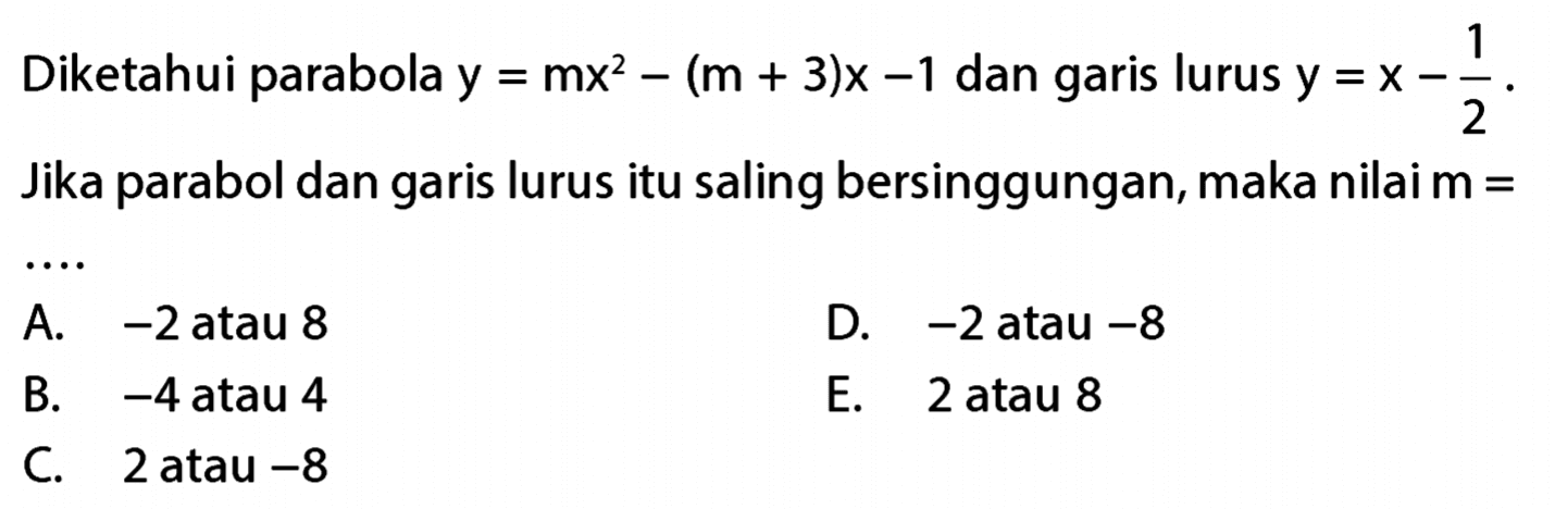 Diketahui parabola y = mx^2 - (m + 3)x - 1 dengan garis lurus y = x - 1/2. Jika parabol dan garis lurus itu saling bersinggungan, maka nilai m = .....