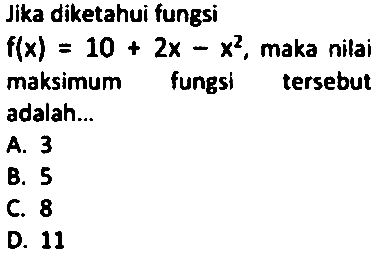 Jika diketahui fungsi f(x) = 10 + 2x - x^2 , maka nilai maksimum fungsi tersebut adalah