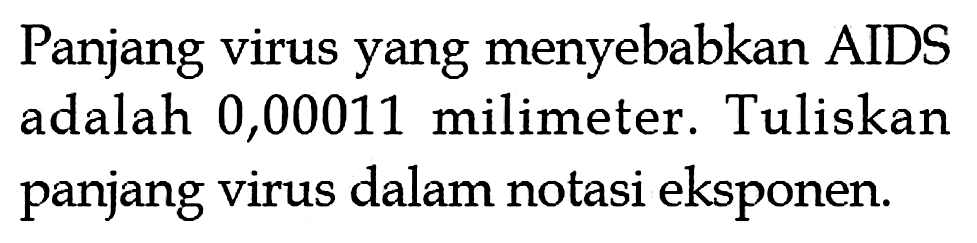 Panjang virus yang menyebabkan AIDS adalah 0,00011 milimeter. Tuliskan panjang virus dalam notasi eksponen.