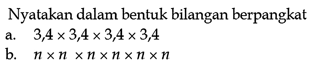 Nyatakan dalam bentuk bilangan berpangkat
a. 3,4 x 3,4 x 3,4 x 3,4 
b. n x n x n x n x n x n 