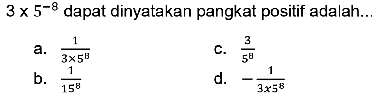 3 x 5^(-8) dapat dinyatakan pangkat positif adalah...
