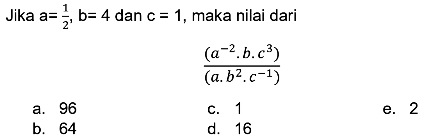 Jika a=1/2, b= 4 dan c = 1, maka nilai dari (a^(-2). .b.c^3)/(a.b^2.c^(-1))