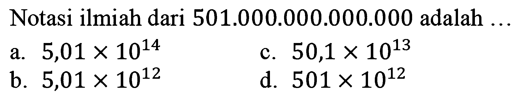 Notasi ilmiah dari 501.000.000.000.000 adalah ... a. 5,01x10^14 c. 50,1x10^13 b. 5,01x10^12 d. 501x10^12