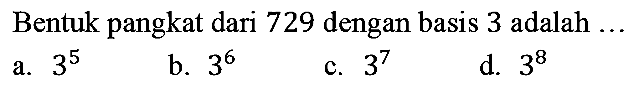 Bentuk pangkat dari 729 dengan basis 3 adalah .. a. 3^5 b. 3^6 c. 3^7 d. 3^8 