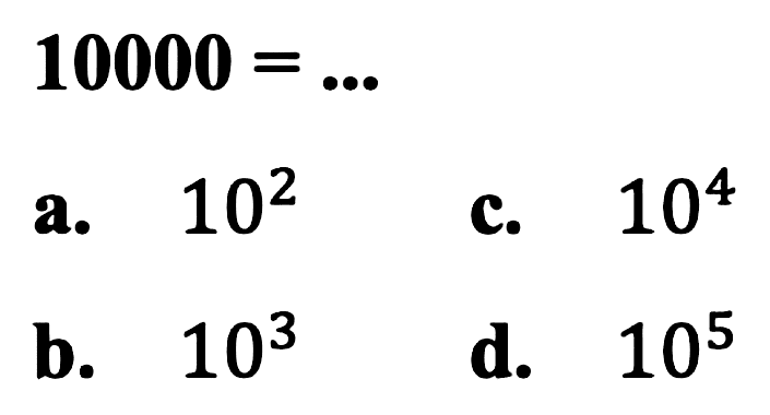 10000=...
a. 10^2 c. 10^4 b. 10^3 d. 10^5