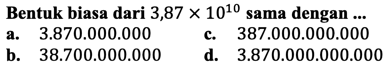 Bentuk biasa dari 3,87 x 10^10 sama dengan ...