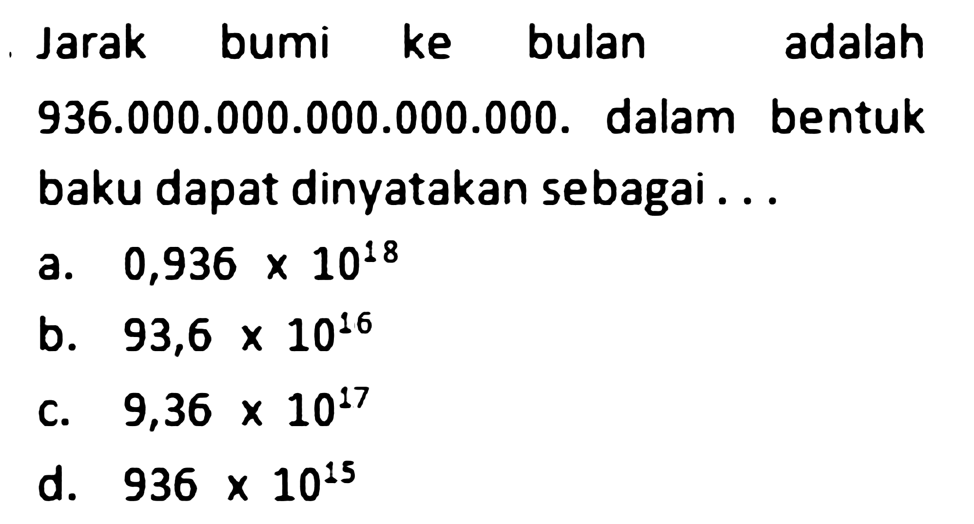 Jarak bumi ke bulan adalah 936.000.000.000.000.000. dalam bentuk baku dapat dinyatakan sebagai ...
