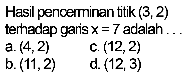 Hasil pencerminan titik  (3,2) terhadap garis  x=7  adalah...