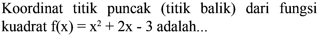 Koordinat titik puncak (titik balik) dari fungsi kuadrat f(x)=x^2+2x-3 adalah...