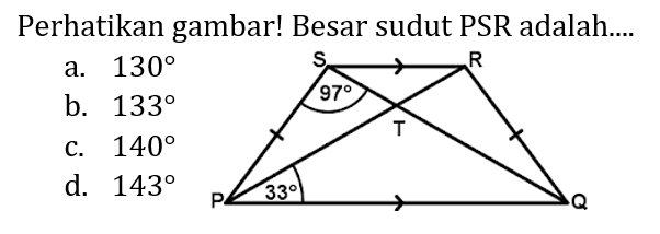 Perhatikan gambar! Besar sudut PSR adalah....
a.  130 
b.  133 
c.  140 
d.  143 
P Q R S T 97 33 