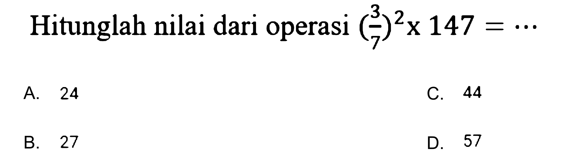 Hitunglah nilai dari operasi  (3/7)^2 x 147=.. 
