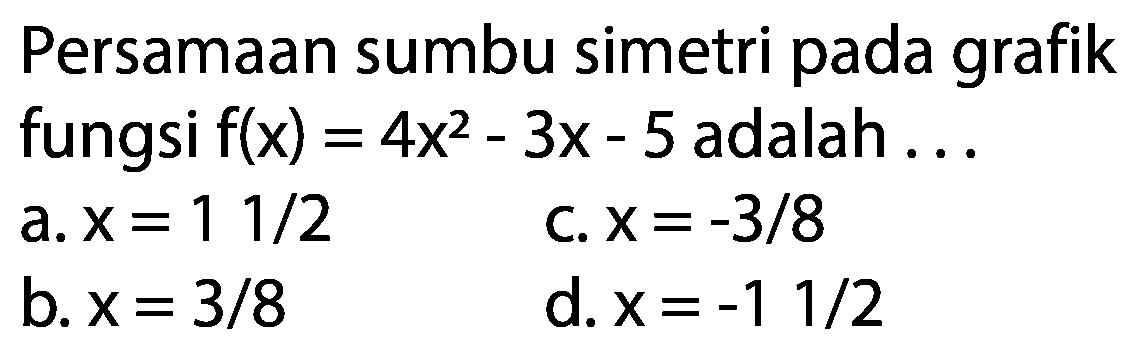 Persamaan sumbu simetri pada grafik fungsi f(x)=4x^2-3x-5 adalah...