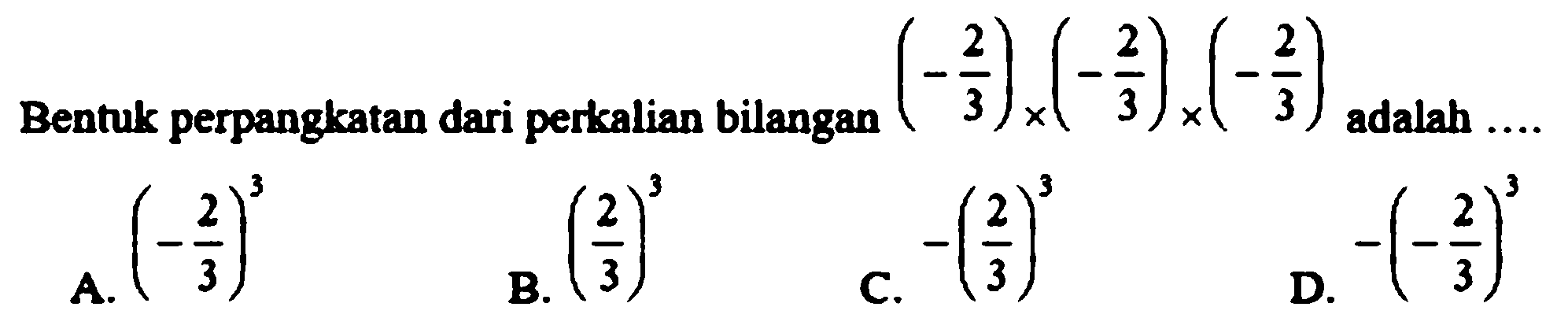 Bentuk perpangkatan dari perkalian bilangan (-2/3) x (-2/3) x (-2/3) adalah  ..... 
