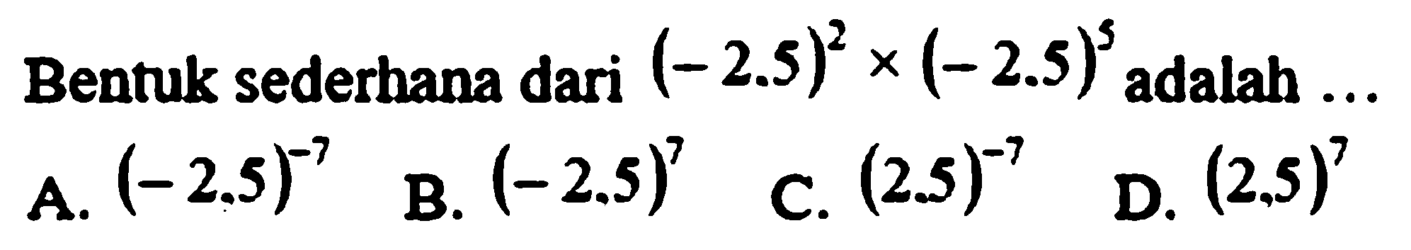 Bentuk sederhana dari  (-2.5)^2 x(-2.5)^5  adalah ...