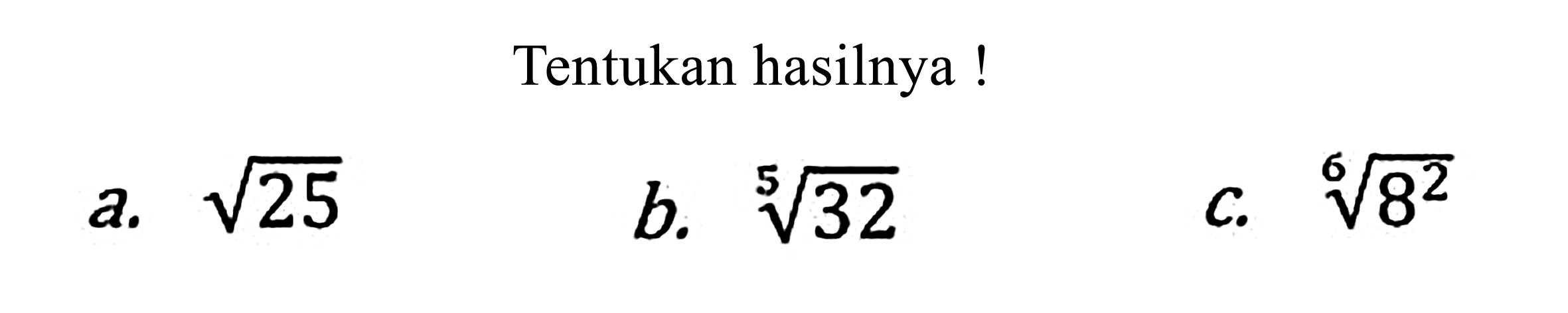 Tentukan hasilnya !
a.  akar(25) 
b. 32^(1/5)  
c.  8^(2/6) 