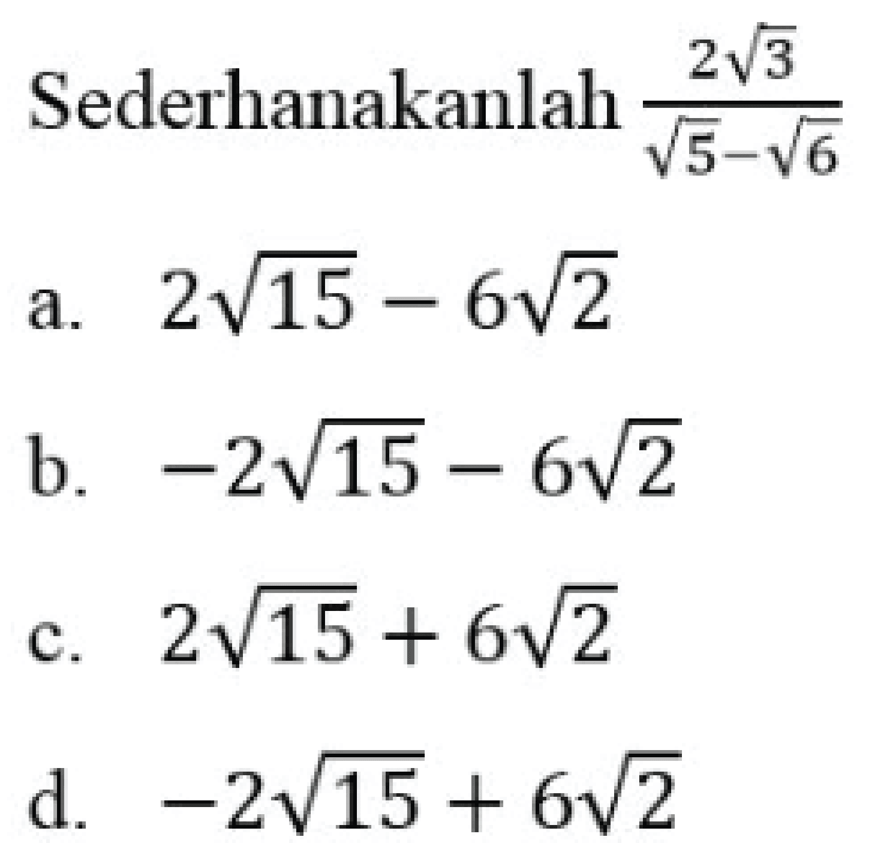 Sederhanakanlah  (2 akar(3))/(akar(5)-akar(6)) 
