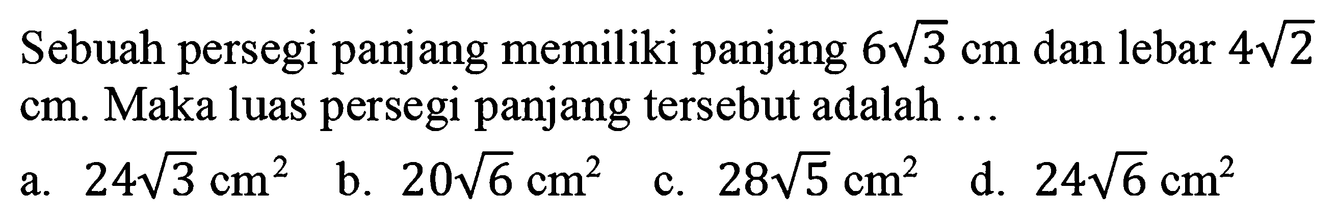 Sebuah persegi panjang memiliki panjang 6 akar(3) cm dan lebar 4 akar(2) cm. Maka luas persegi panjang tersebut adalah 
