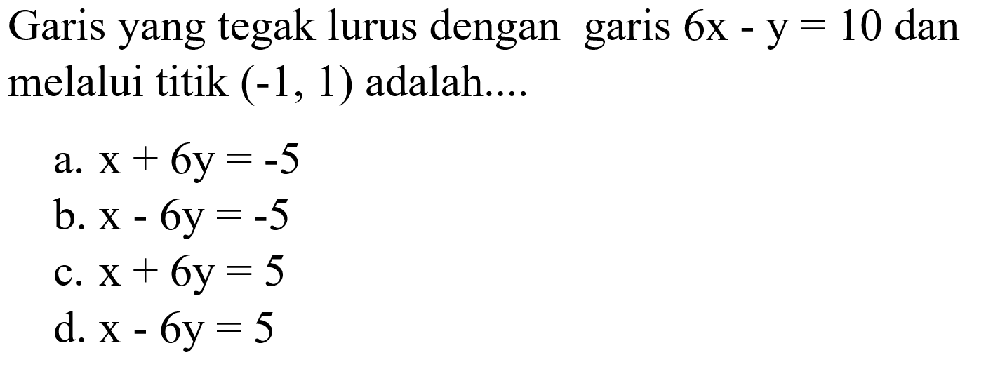 Garis yang tegak lurus dengan 6x - y = 10 dan garis melalui titik (-1, 1) adalah....