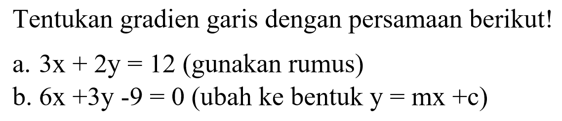 Tentukan gradien garis dengan persamaan berikut ! a. 3x + 2y = 12 (gunakan rumus) b. 6x + 3y - 9 = 0 (ubah ke bentuk y = mx + c)