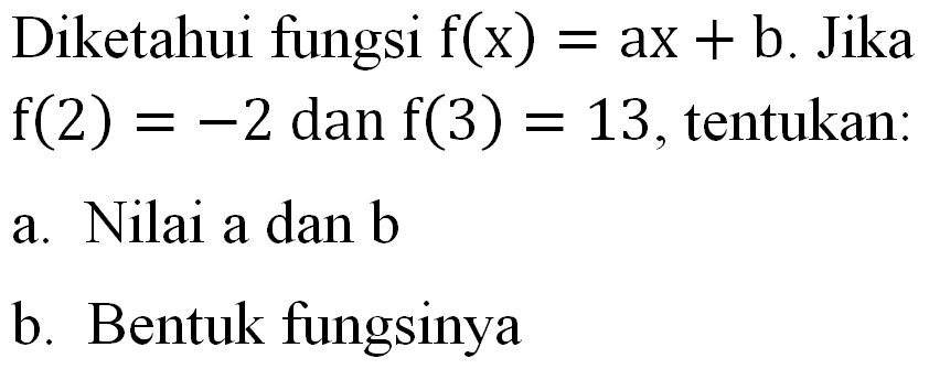 Diketahui fungsi f(x) = ax + b. Jika f(2) = -2 dan f(3) = 13, tentukan: a. Nilai a dan b b. Bentuk fungsinya