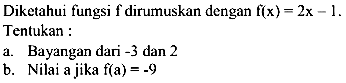 Diketahui fungsi f dirumuskan dengan f(x) = 2x - 1. Tentukan a. Bayangan dari -3 dan 2  b. Nilai a jika f(a) = -9