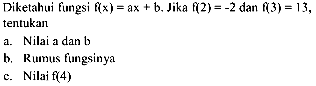 Diketahui fungsi f(x) = ax + b. Jika f(2) = -2 dan f(3) = 13, tentukan a. Nilai a dan b b. Rumus fungsinya c. Nilai f(4)