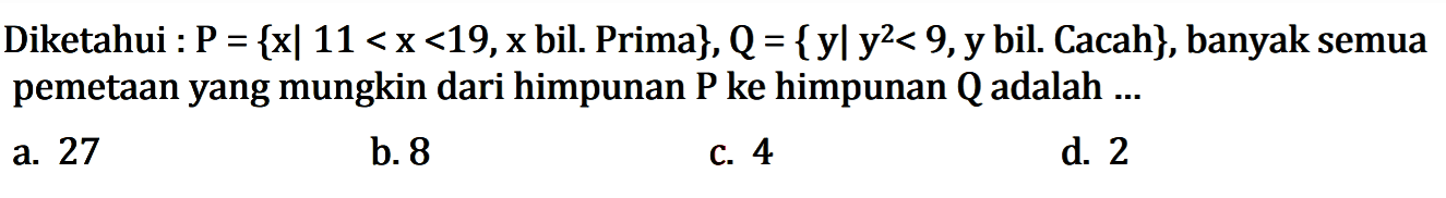 Diketahui: P = {xl 11< x< 19,x bil. Prima}, Q = {y l y^2 < 9,y bil. Cacah}, banyak semua pemetaan yang mungkin dari himpunan P ke himpunan Q adalah ....