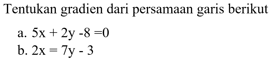 Tentukan gradien dari persamaan garis berikut a. 5x + 2y - 8 = 0 b. 2x = 7y - 3