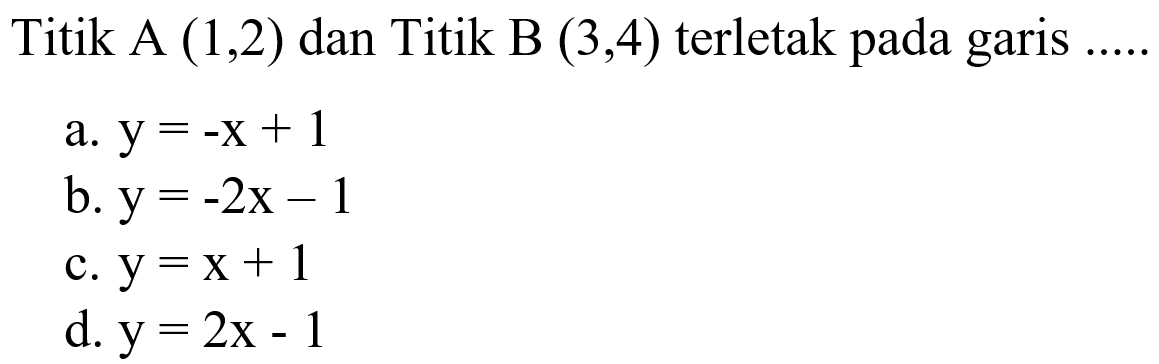 Titik A (1,2) dan Titik B (3,4) terletak pada garis.....