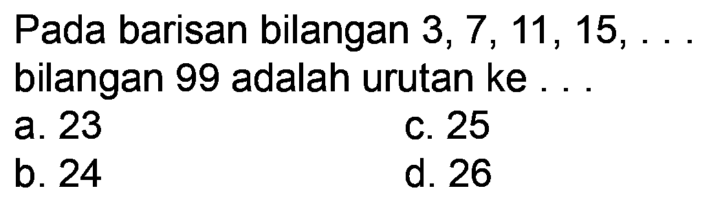 Pada barisan bilangan  3,7,11,15, ...  bilangan 99 adalah urutan ke ...
