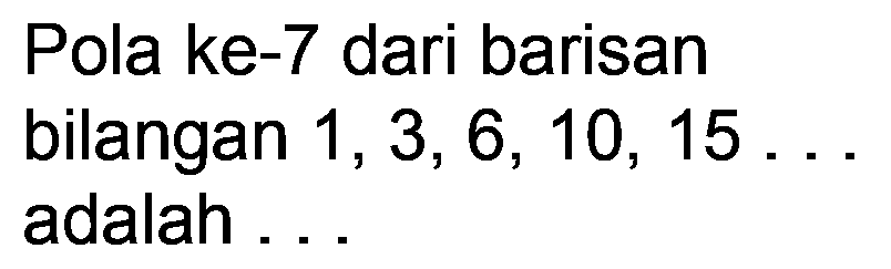 Pola ke-7 dari barisan
bilangan  1,3,6,10,15 ...  adalah ...