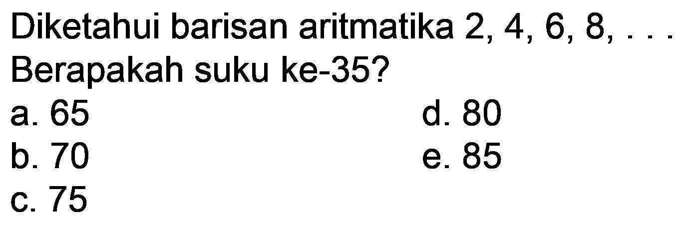 Diketahui barisan aritmatika 2, 4, 6, 8, . . Berapakah suku ke-35?