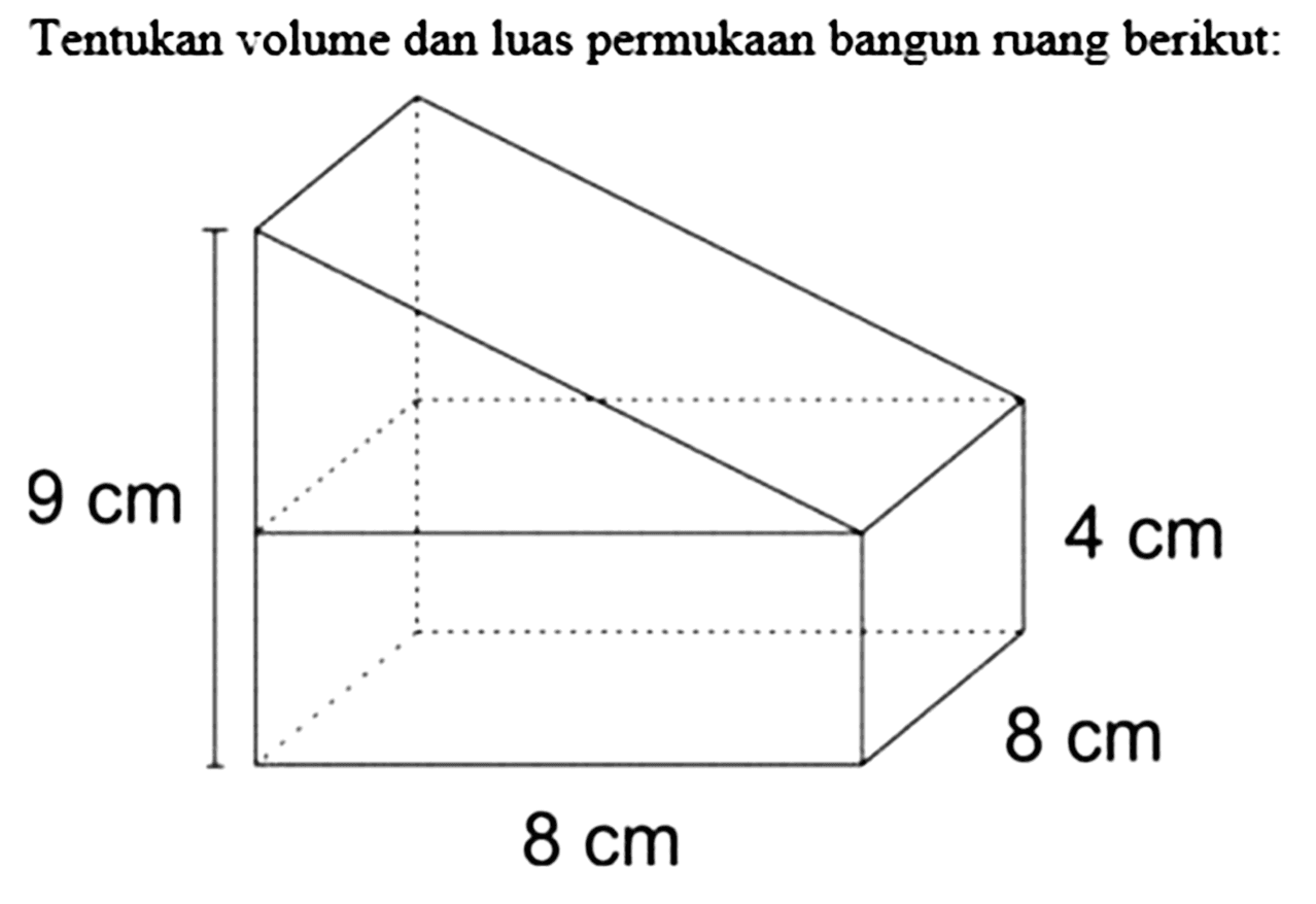 Tentukan volume dan luas permukaan bangun ruang berikut: 9 cm 4 cm 8 cm 8 cm