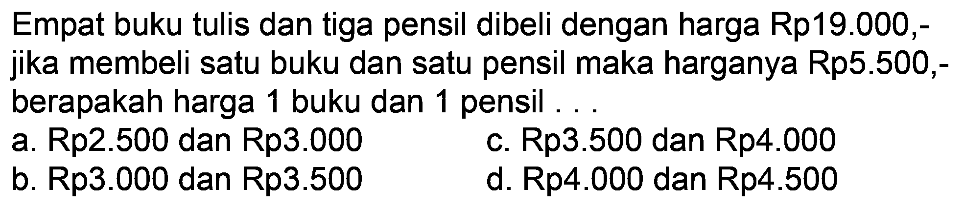 Empat buku tulis dan tiga pensil dibeli dengan harga Rp19.000,jika membeli satu buku dan satu pensil maka harganya  Rp5.500 ,berapakah harga 1 buku dan 1 pensil ...

