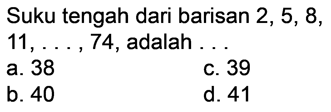 Suku tengah dari barisan 2, 5, 8,  11, ..., 74 , adalah . .