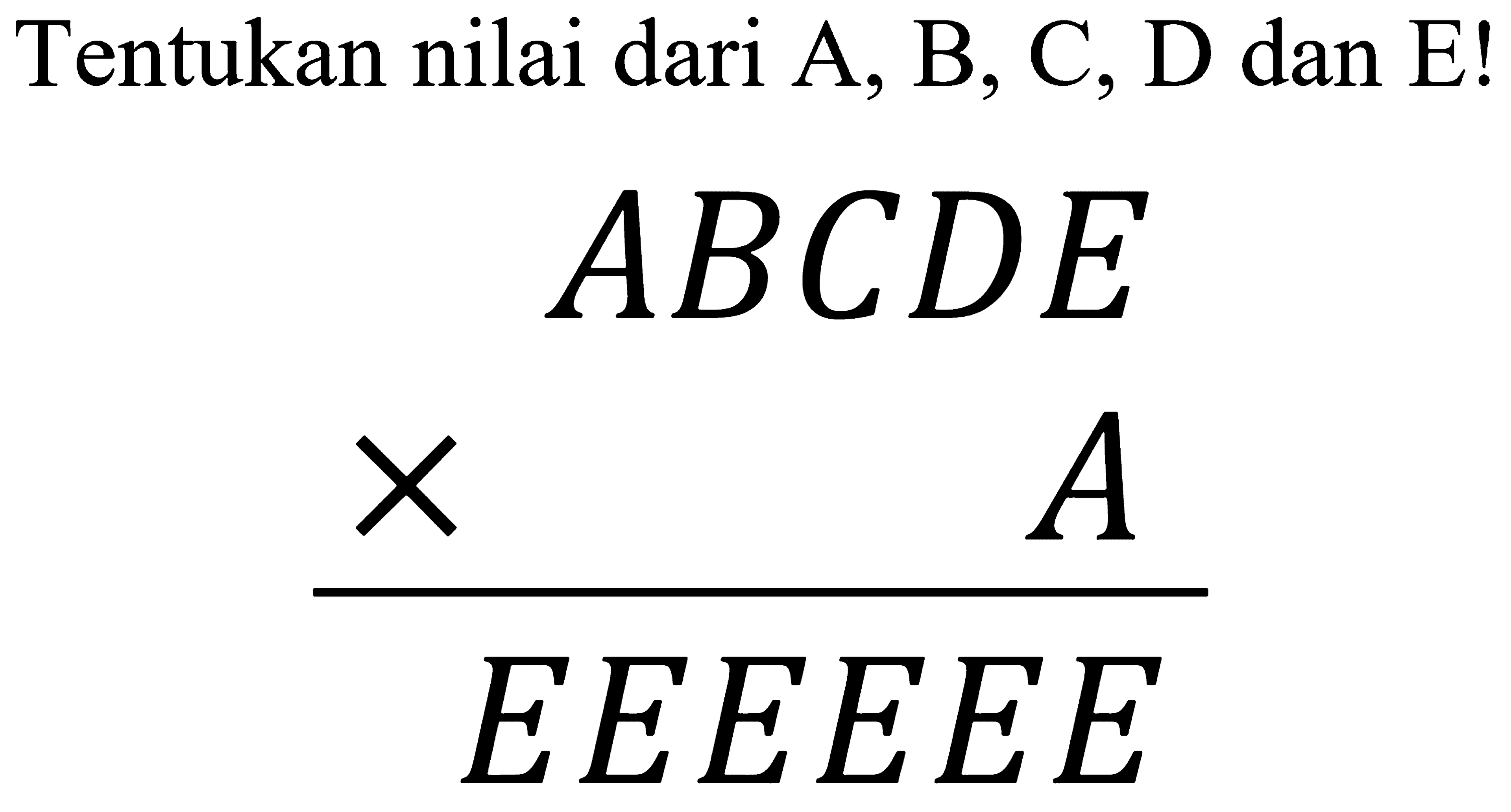 Tentukan nilai dari  A, B, C, D  dan  E 


A B C D E 
x  A 
 E E E E E E

