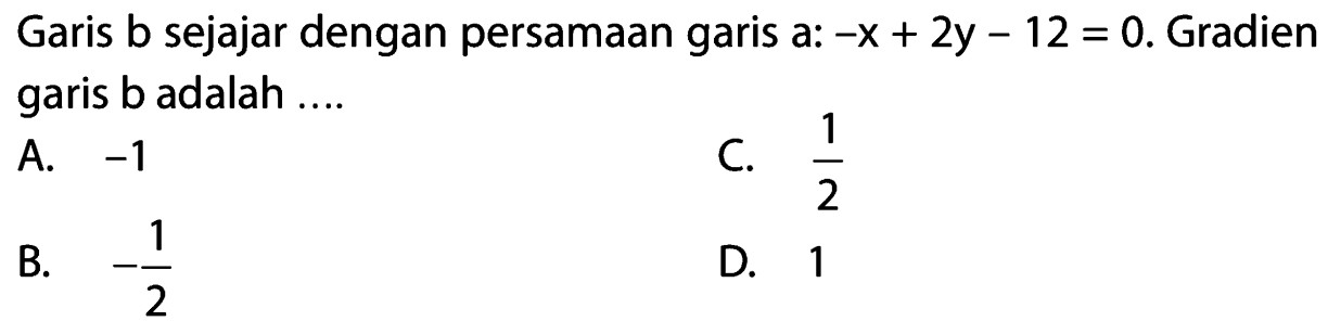 Garis b sejajar dengan persamaan garis a: -x + 2y - 12 = 0. Gradien garis b adalah...