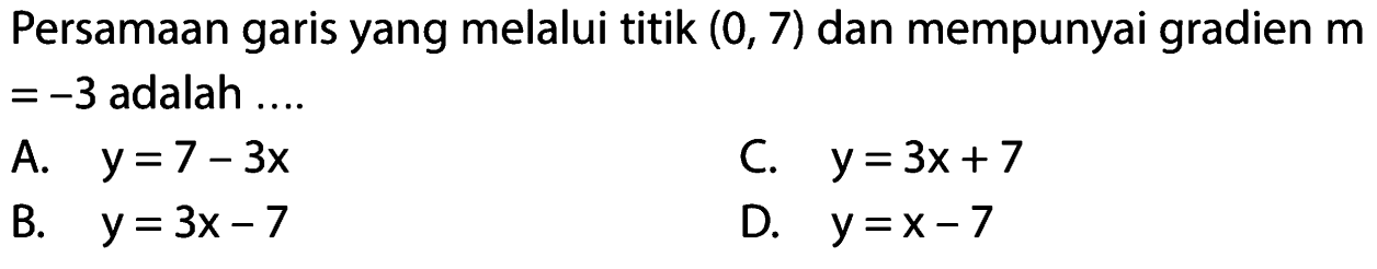 Persamaan garis yang melalui titik (0, 7) dan mempunyai gradien m = -3 adalah ....