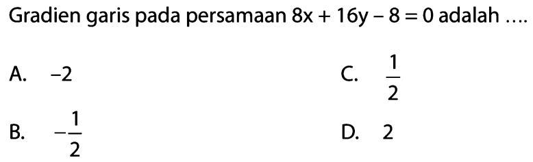 Gradien garis pada persamaan 8x + 16y - 8 = 0 adalah... A. -2 C. 1/2 B. -1/2 D. 2