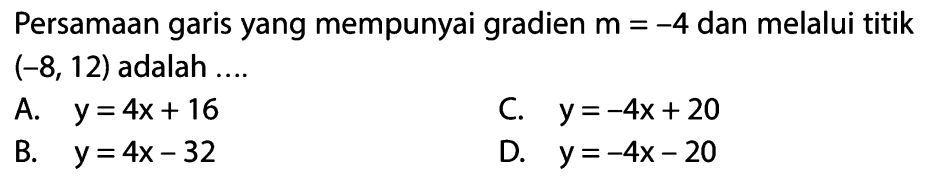 Persamaan garis yang mempunyai gradien m = -4 dan melalui titik (-8, 12) adalah ....