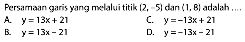 Persamaan garis yang melalui titik (2, -5) dan (1, 8) adalah ....