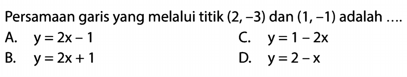 Persamaan garis yang melalui titik (2,-3) dan (1, -1) adalah....