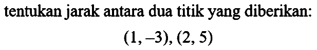 tentukan jarak antara dua titik yang diberikan:

(1,-3),(2,5)
