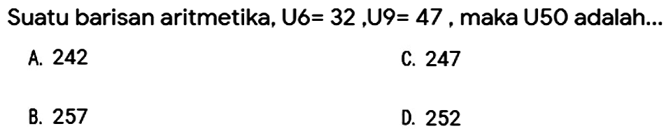 Suatu barisan aritmetika, U6=  32, cup 9=47 , maka U50 adalah...
