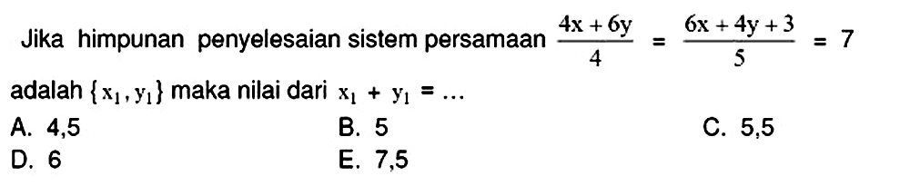 Jika himpunan penyelesaian sistem persamaan  (4 x+6 y)/(4)=(6 x+4 y+3)/(5)=7  adalah  {x_(1), y_(1)}  maka nilai dari  x_(1)+y_(1)=... 
